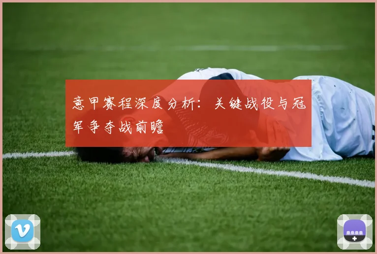 意甲赛程深度分析：关键战役与冠军争夺战前瞻