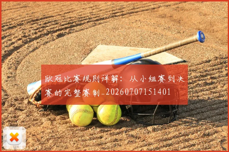 欧冠比赛规则详解：从小组赛到决赛的完整赛制_20260707151401