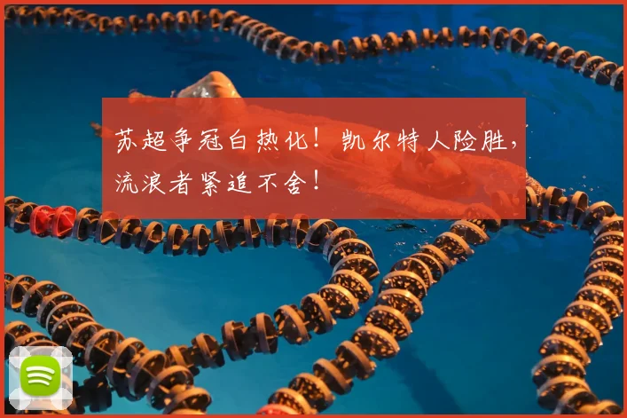 苏超争冠白热化！凯尔特人险胜，流浪者紧追不舍！