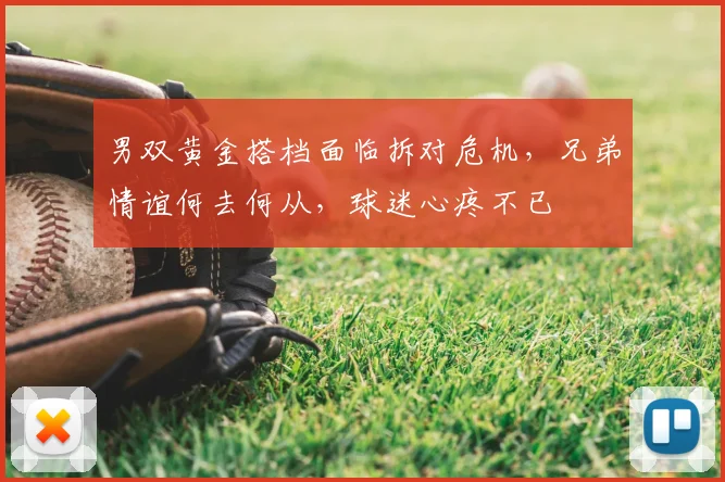 男双黄金搭档面临拆对危机，兄弟情谊何去何从，球迷心疼不已