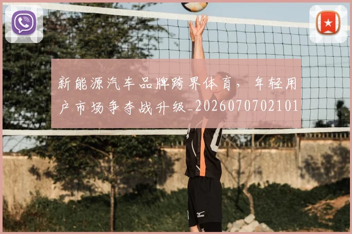 新能源汽车品牌跨界体育，年轻用户市场争夺战升级_20260707021017