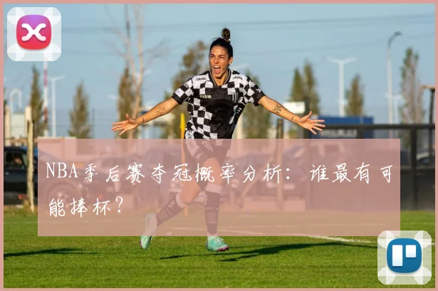 NBA季后赛夺冠概率分析：谁最有可能捧杯？