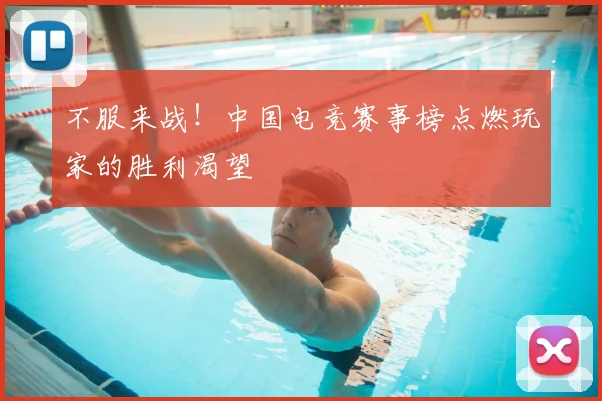 不服来战！中国电竞赛事榜点燃玩家的胜利渴望