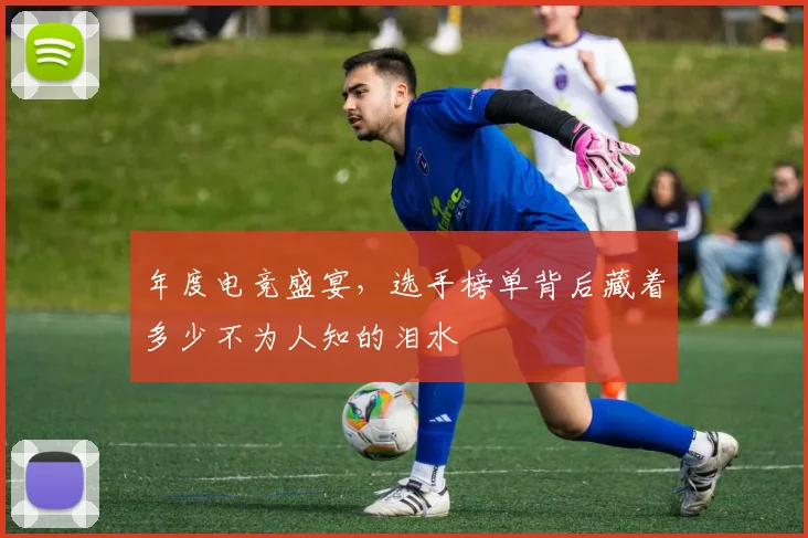 年度电竞盛宴，选手榜单背后藏着多少不为人知的泪水