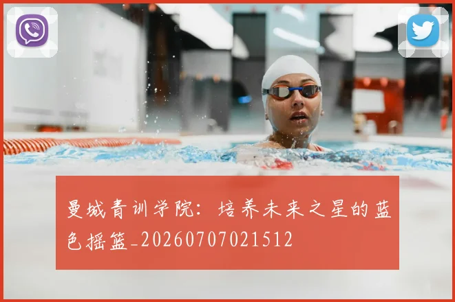 曼城青训学院：培养未来之星的蓝色摇篮_20260707021512