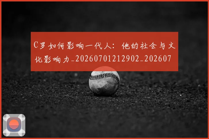 C罗如何影响一代人：他的社会与文化影响力_20260701212902_20260712051506