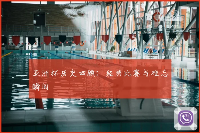 亚洲杯历史回顾：经典比赛与难忘瞬间