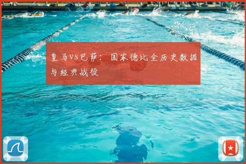 皇马vs巴萨：国家德比全历史数据与经典战役