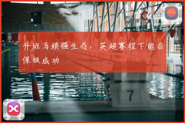 升班马顽强生存，英超赛程下能否保级成功