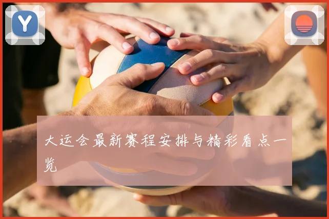 大运会最新赛程安排与精彩看点一览