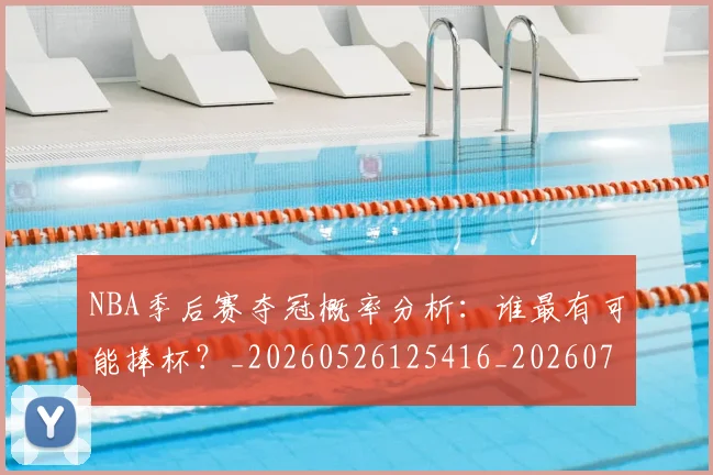 NBA季后赛夺冠概率分析:谁最有可能捧杯?_20260526125416_20260701215828