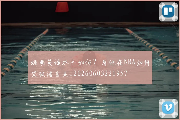 姚明英语水平如何？看他在NBA如何突破语言关_20260603221957