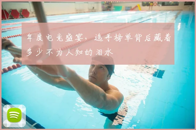 年度电竞盛宴，选手榜单背后藏着多少不为人知的泪水