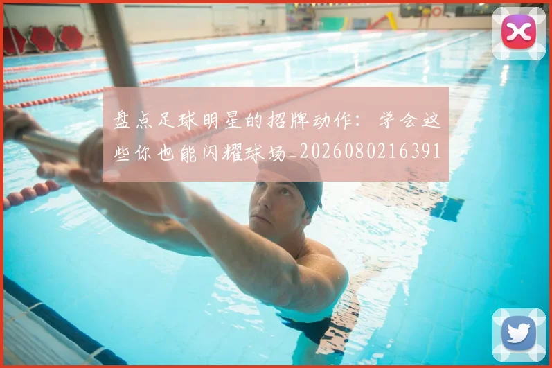 盘点足球明星的招牌动作：学会这些你也能闪耀球场_20260802163918