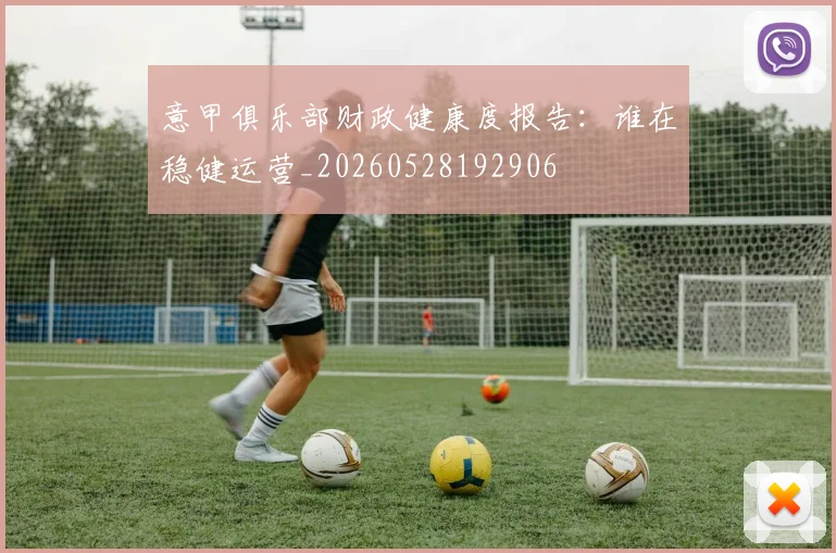 意甲俱乐部财政健康度报告:谁在稳健运营_20260528192906