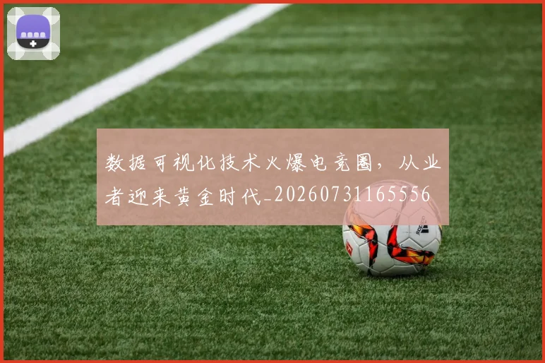 数据可视化技术火爆电竞圈,从业者迎来黄金时代_20260731165556
