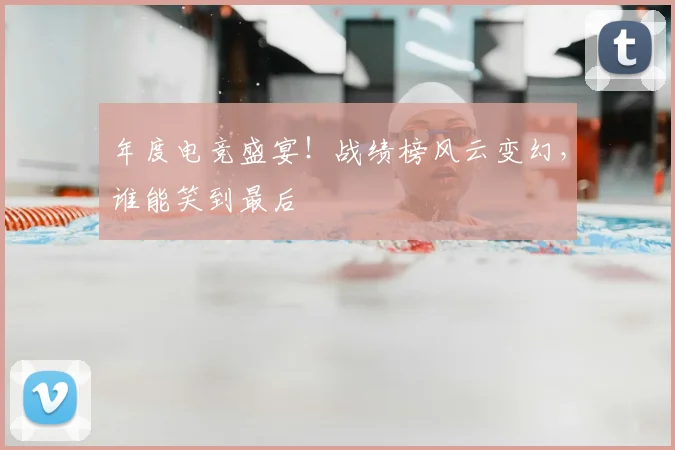 年度电竞盛宴！战绩榜风云变幻，谁能笑到最后