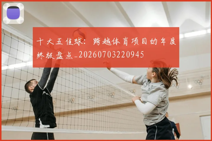十大五佳球：跨越体育项目的年度终极盘点_20260703220945