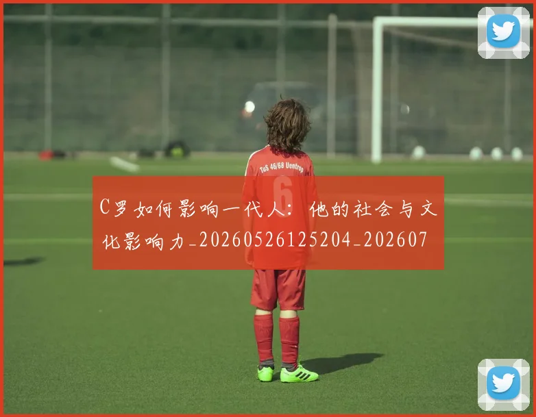 C罗如何影响一代人：他的社会与文化影响力_20260526125204_20260712051504