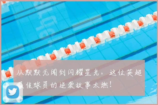 从默默无闻到闪耀星光，这位英超最佳球员的逆袭故事太燃！