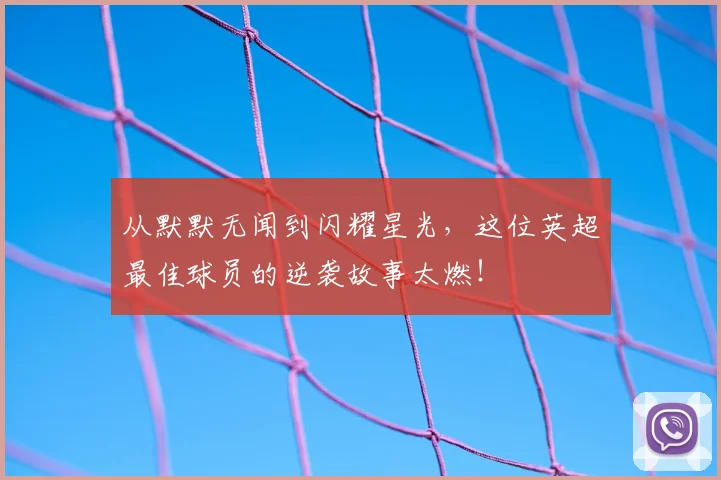 从默默无闻到闪耀星光，这位英超最佳球员的逆袭故事太燃！