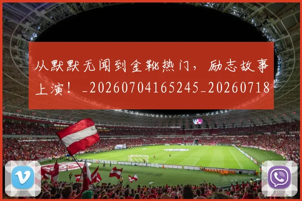 从默默无闻到金靴热门，励志故事上演！_20260704165245_20260718202612