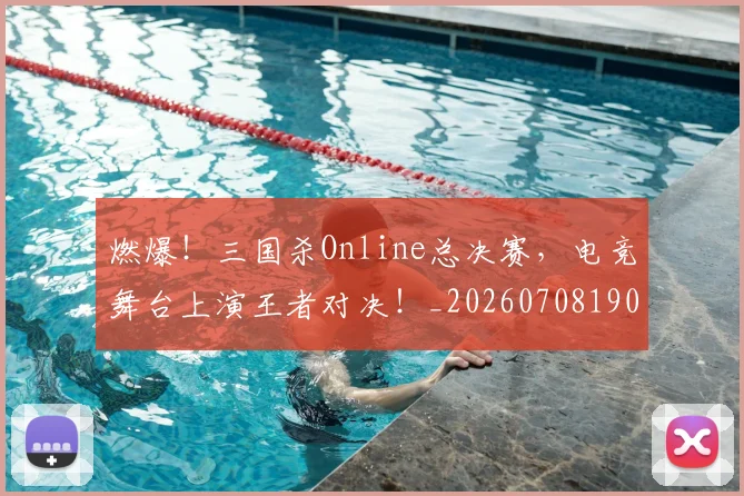 燃爆！三国杀Online总决赛，电竞舞台上演王者对决！_20260708190836