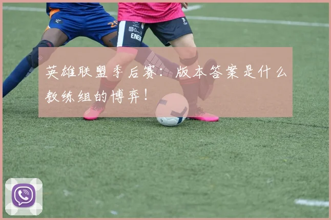 英雄联盟季后赛:版本答案是什么教练组的博弈!