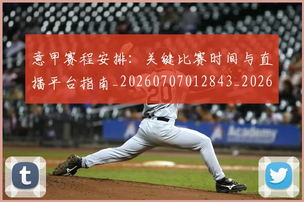 意甲赛程安排：关键比赛时间与直播平台指南_20260707012843_20260723180738