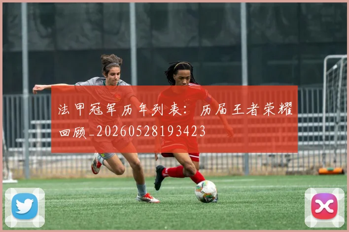 法甲冠军历年列表：历届王者荣耀回顾_20260528193423