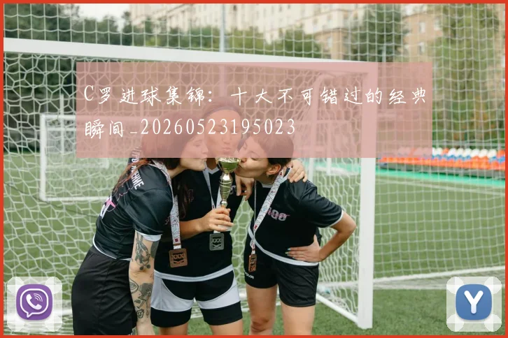 C罗进球集锦:十大不可错过的经典瞬间_20260523195023