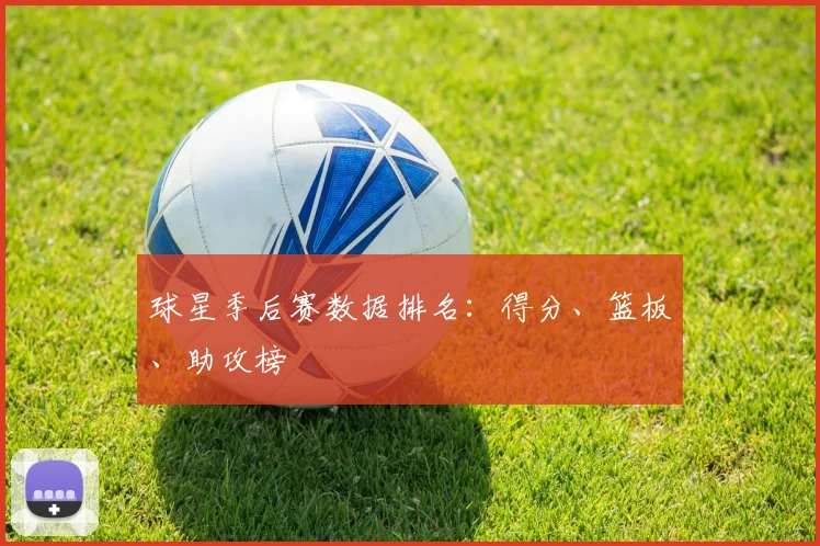 球星季后赛数据排名:得分、篮板、助攻榜