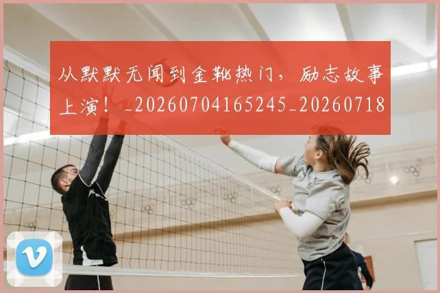 从默默无闻到金靴热门,励志故事上演!_20260704165245_20260718202612