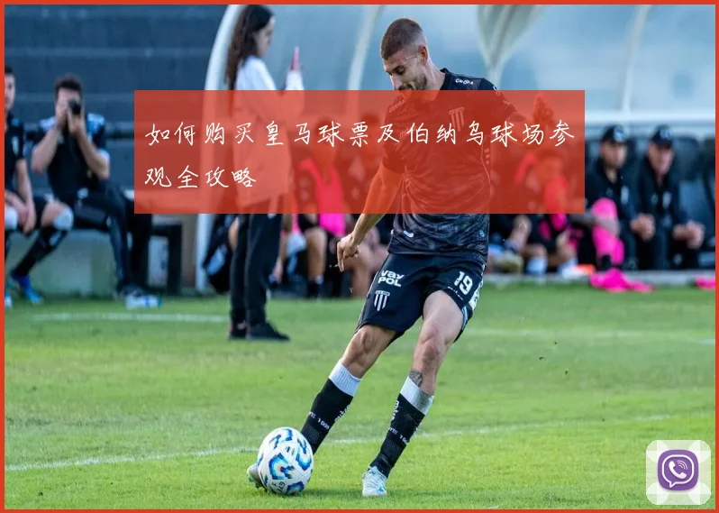 如何购买皇马球票及伯纳乌球场参观全攻略