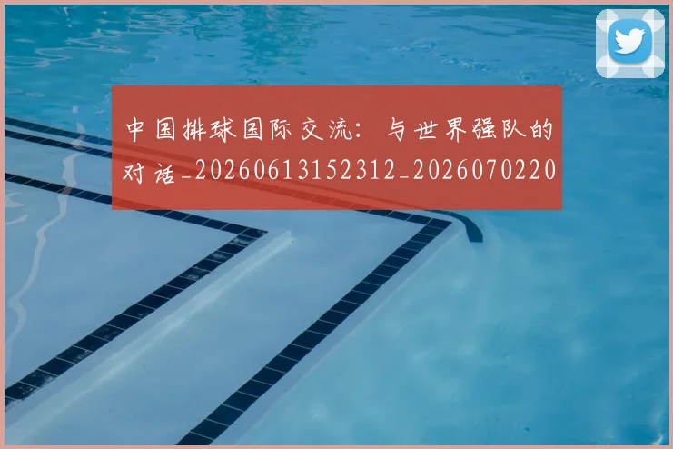 中国排球国际交流：与世界强队的对话_20260613152312_20260702202155_20260715194454