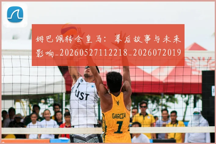 姆巴佩转会皇马：幕后故事与未来影响_20260527112218_20260720190836
