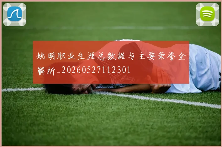 姚明职业生涯总数据与主要荣誉全解析_20260527112301