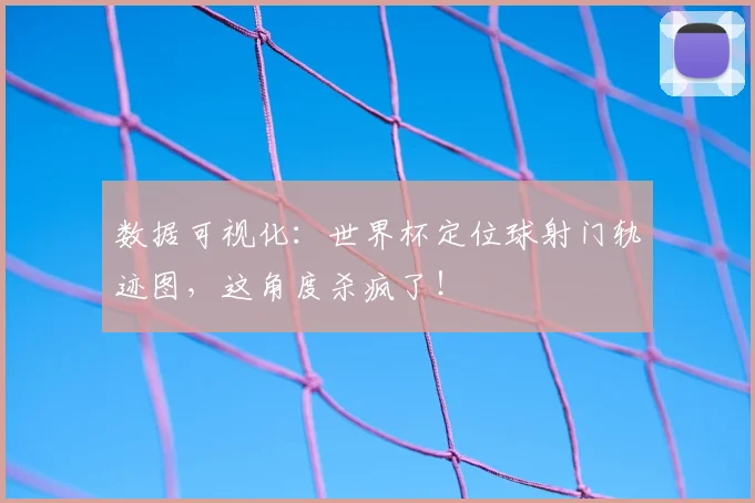 数据可视化：世界杯定位球射门轨迹图，这角度杀疯了！
