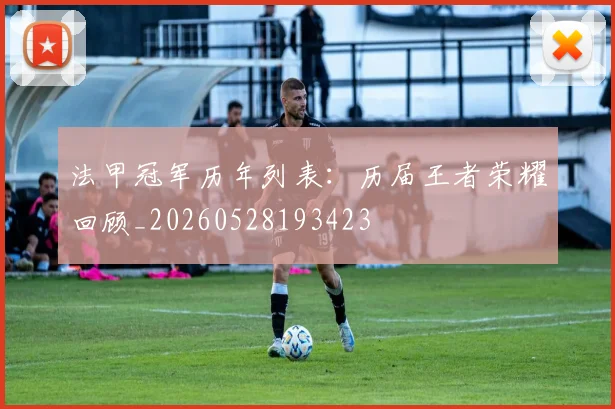 法甲冠军历年列表：历届王者荣耀回顾_20260528193423