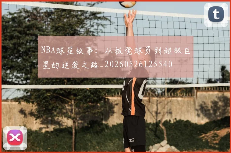 NBA球星故事：从板凳球员到超级巨星的逆袭之路_20260526125540