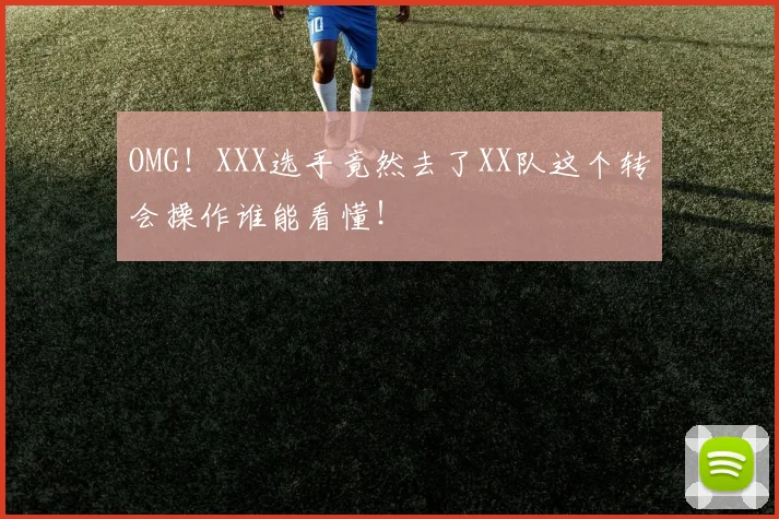 OMG！XXX选手竟然去了XX队这个转会操作谁能看懂！